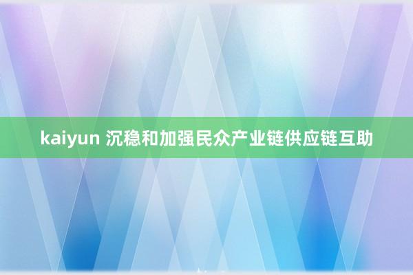 kaiyun 沉稳和加强民众产业链供应链互助