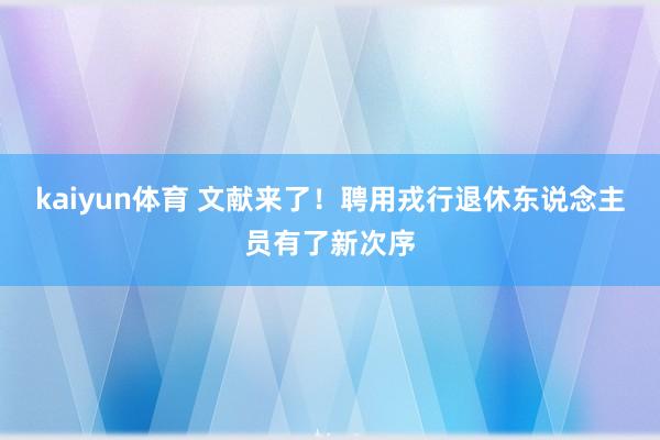 kaiyun体育 文献来了！聘用戎行退休东说念主员有了新次序