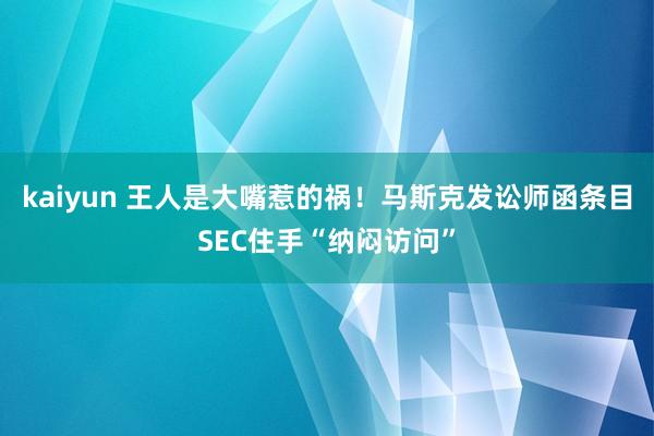 kaiyun 王人是大嘴惹的祸！马斯克发讼师函条目SEC住手“纳闷访问”