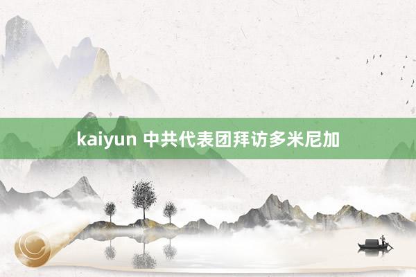 kaiyun 中共代表团拜访多米尼加