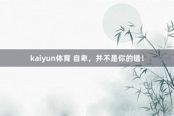 kaiyun体育 自卑，并不是你的错！