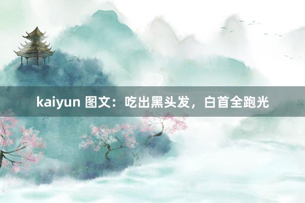 kaiyun 图文：吃出黑头发，白首全跑光