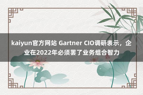 kaiyun官方网站 Gartner CIO调研表示，企业在2022年必须罢了业务组合智力