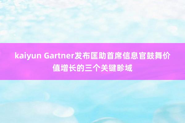 kaiyun Gartner发布匡助首席信息官鼓舞价值增长的三个关键畛域