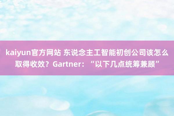 kaiyun官方网站 东说念主工智能初创公司该怎么取得收效？Gartner：“以下几点统筹兼顾”