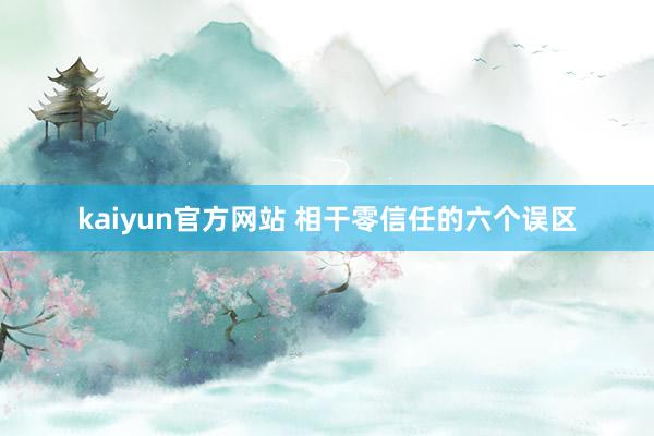 kaiyun官方网站 相干零信任的六个误区