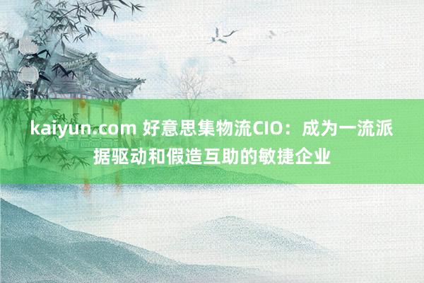 kaiyun.com 好意思集物流CIO：成为一流派据驱动和假造互助的敏捷企业