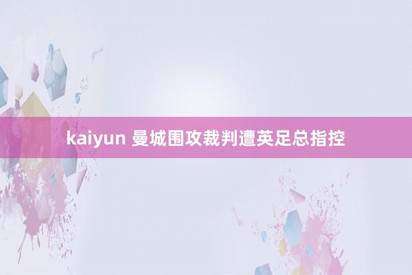 kaiyun 曼城围攻裁判遭英足总指控