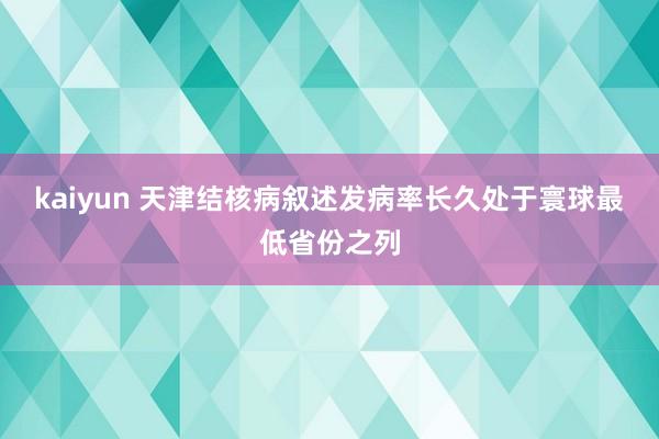 kaiyun 天津结核病叙述发病率长久处于寰球最低省份之列