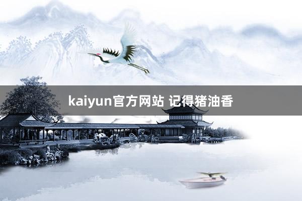 kaiyun官方网站 记得猪油香