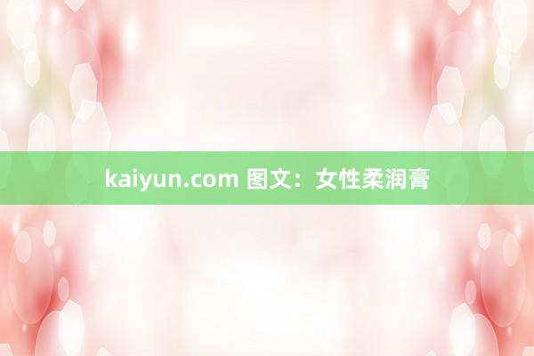 kaiyun.com 图文：女性柔润膏