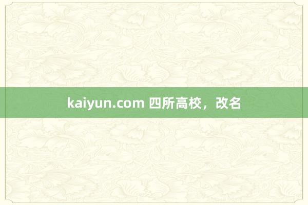 kaiyun.com 四所高校，改名