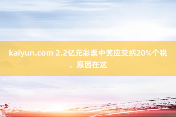 kaiyun.com 2.2亿元彩票中奖应交纳20%个税，原因在这