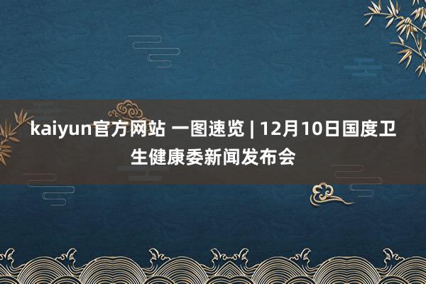 kaiyun官方网站 一图速览 | 12月10日国度卫生健康委新闻发布会