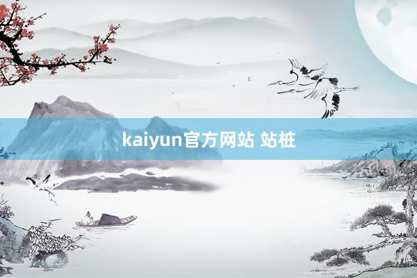 kaiyun官方网站 站桩