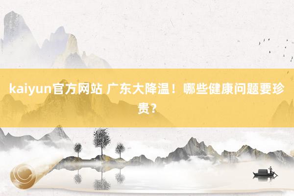 kaiyun官方网站 广东大降温！哪些健康问题要珍贵？