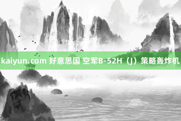 kaiyun.com 好意思国 空军B-52H（J）策略轰炸机