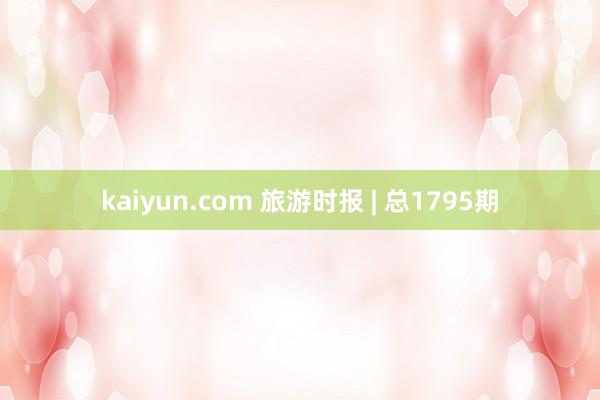 kaiyun.com 旅游时报 | 总1795期