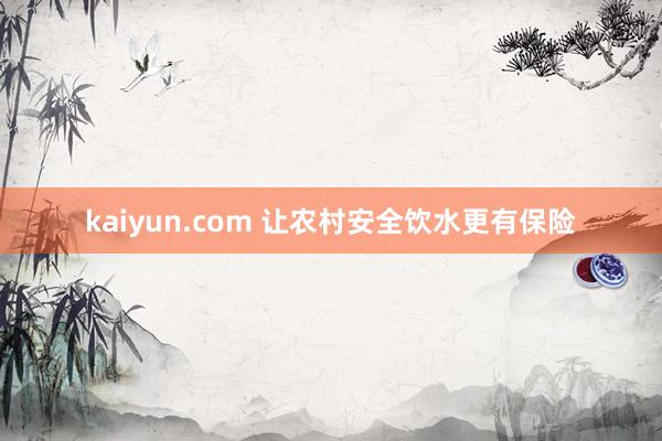 kaiyun.com 让农村安全饮水更有保险