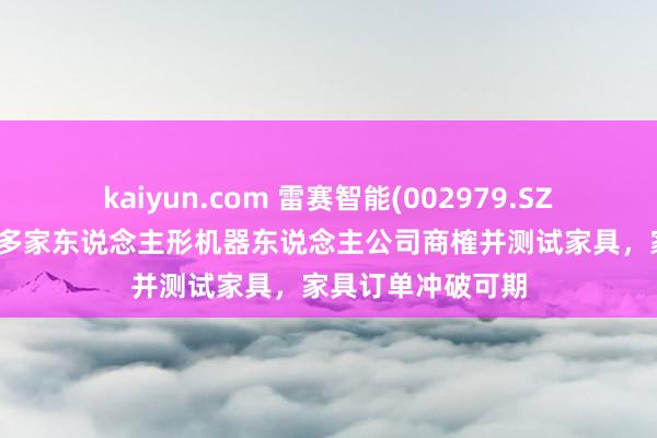 kaiyun.com 雷赛智能(002979.SZ)：当今已与行业多家东说念主形机器东说念主公司商榷并测试家具，家具订单冲破可期