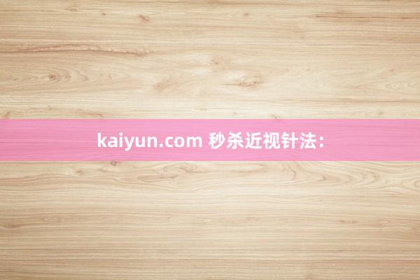 kaiyun.com 秒杀近视针法：