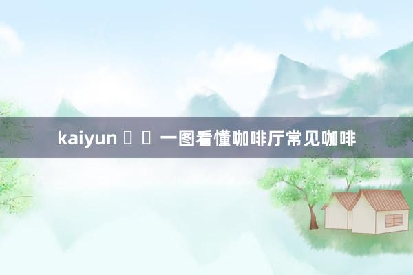 kaiyun ☕️一图看懂咖啡厅常见咖啡