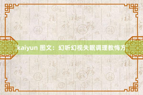 kaiyun 图文：幻听幻视失眠调理教悔方