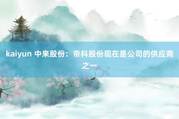 kaiyun 中来股份：帝科股份现在是公司的供应商之一