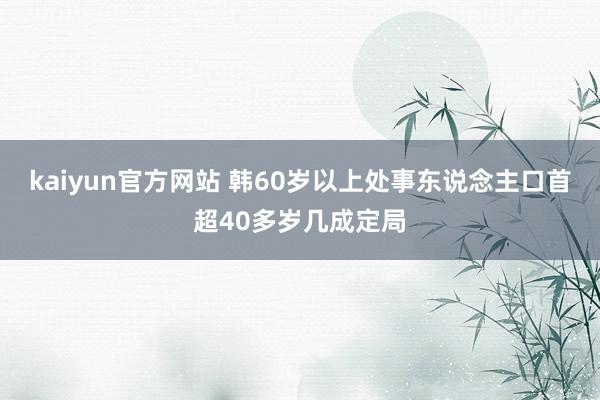 kaiyun官方网站 韩60岁以上处事东说念主口首超40多岁几成定局