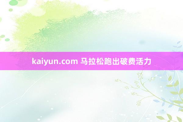 kaiyun.com 马拉松跑出破费活力