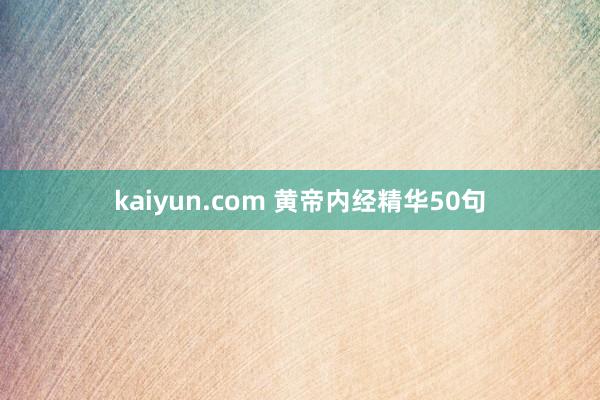 kaiyun.com 黄帝内经精华50句