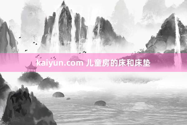 kaiyun.com 儿童房的床和床垫