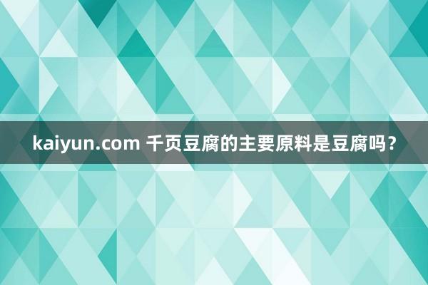 kaiyun.com 千页豆腐的主要原料是豆腐吗？