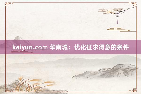 kaiyun.com 华南城：优化征求得意的条件