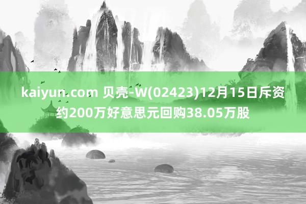 kaiyun.com 贝壳-W(02423)12月15日斥资约200万好意思元回购38.05万股