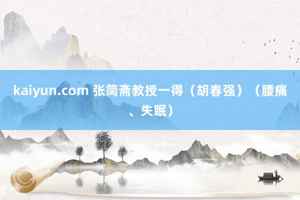 kaiyun.com 张简斋教授一得（胡春强）（腰痛、失眠）