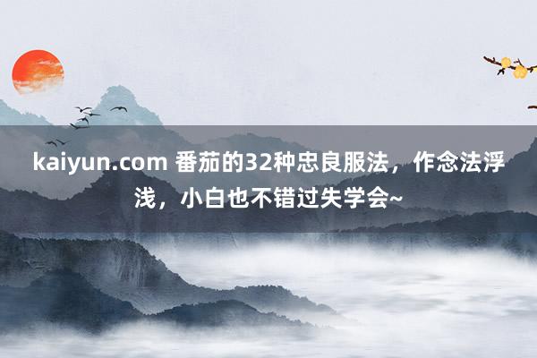 kaiyun.com 番茄的32种忠良服法，作念法浮浅，小白也不错过失学会~