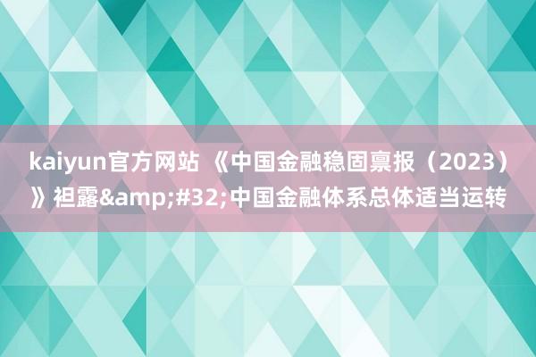 kaiyun官方网站 《中国金融稳固禀报（2023）》袒露&#32;中国金融体系总体适当运转