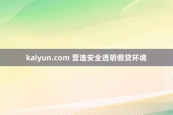 kaiyun.com 营造安全透明假贷环境