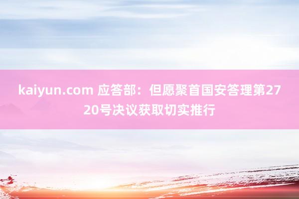 kaiyun.com 应答部：但愿聚首国安答理第2720号决议获取切实推行