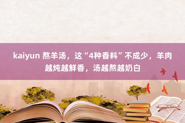 kaiyun 熬羊汤，这“4种香料”不成少，羊肉越炖越鲜香，汤越熬越奶白