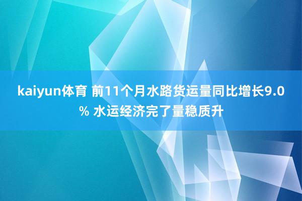 kaiyun体育 前11个月水路货运量同比增长9.0% 水运经济完了量稳质升