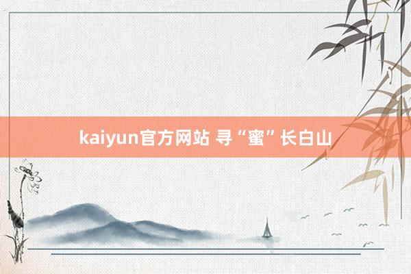 kaiyun官方网站 寻“蜜”长白山