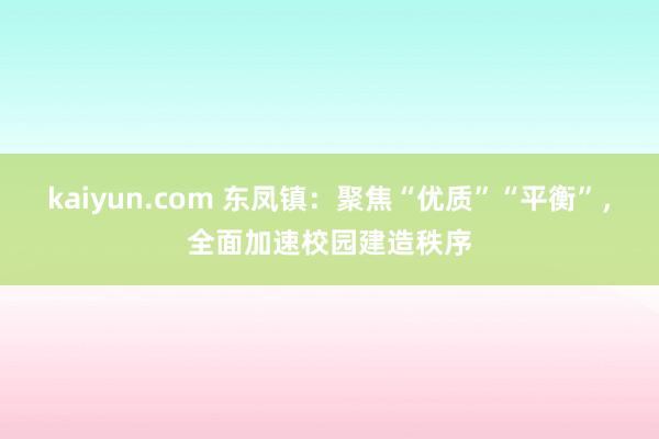 kaiyun.com 东凤镇：聚焦“优质”“平衡”，全面加速校园建造秩序