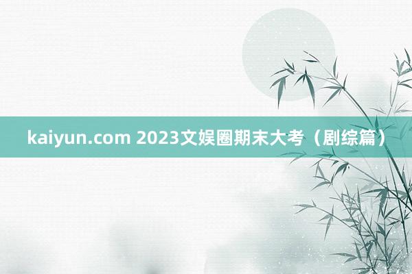 kaiyun.com 2023文娱圈期末大考（剧综篇）