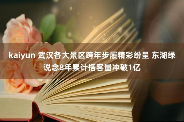 kaiyun 武汉各大景区跨年步履精彩纷呈 东湖绿说念8年累计搭客量冲破1亿