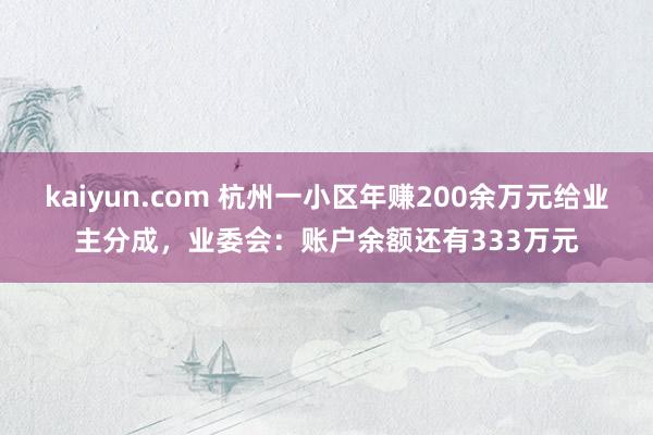 kaiyun.com 杭州一小区年赚200余万元给业主分成，业委会：账户余额还有333万元