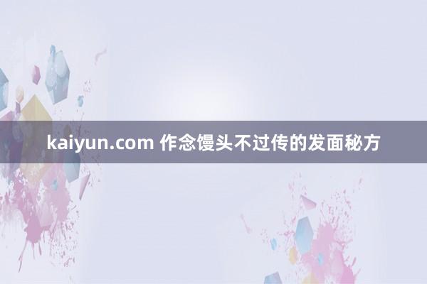 kaiyun.com 作念馒头不过传的发面秘方