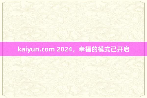 kaiyun.com 2024，幸福的模式已开启