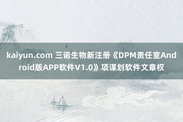 kaiyun.com 三诺生物新注册《DPM责任室Android版APP软件V1.0》项谋划软件文章权